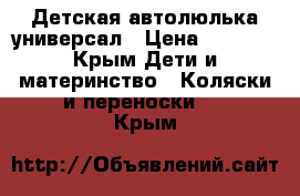 Детская автолюлька универсал › Цена ­ 2 500 - Крым Дети и материнство » Коляски и переноски   . Крым